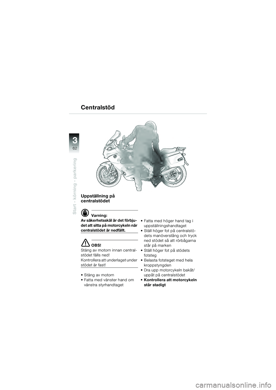 BMW MOTORRAD K 1200 GT 2004  Instruktionsbok (in Swedish) 62
Start - körning - parkering
3
Uppställning på 
centralstödet
 Varning:
Av säkerhetsskäl är det förbju-
det att sitta på motorcykeln när 
centralstödet är nedfällt.
 OBS!
Stäng av mo
