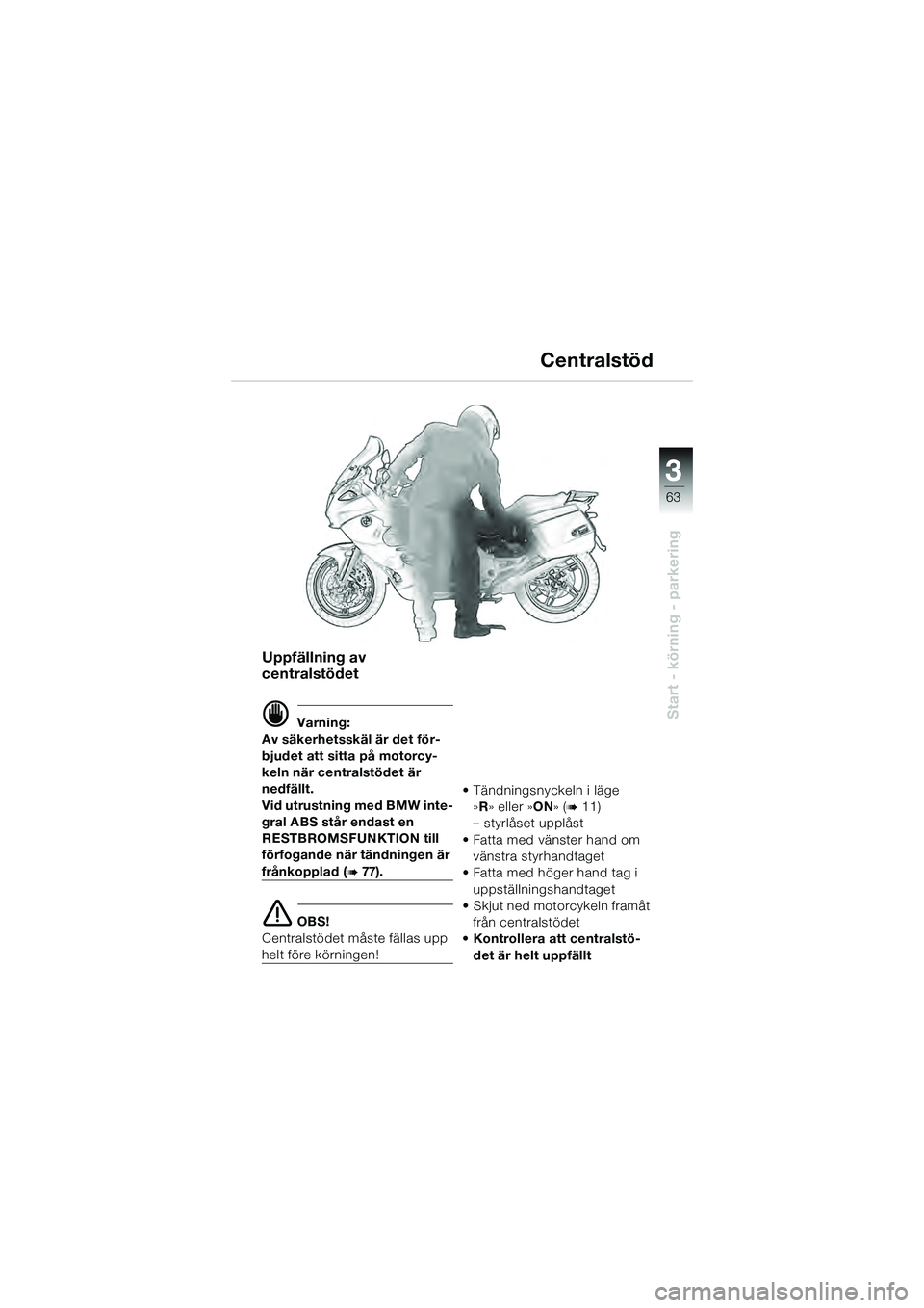 BMW MOTORRAD K 1200 GT 2004  Instruktionsbok (in Swedish) 3
63
Start - körning - parkering
Uppfällning av 
centralstödet
 Varning:
Av säkerhetsskäl är det för-
bjudet att sitta på motorcy-
keln när centralstödet är 
nedfällt.
Vid utrustning med 