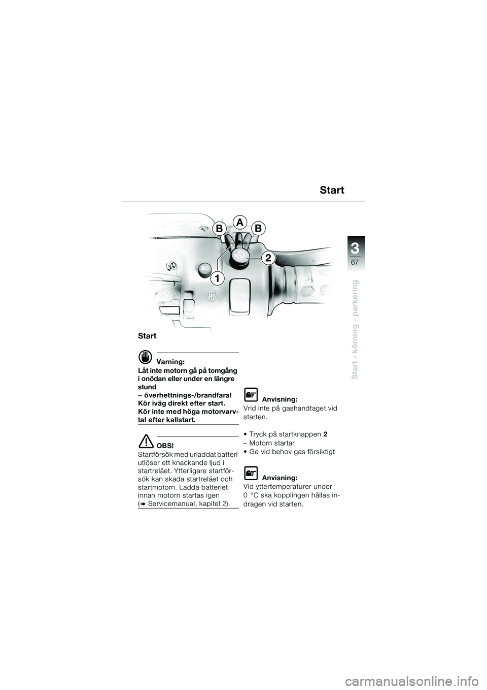 BMW MOTORRAD K 1200 GT 2004  Instruktionsbok (in Swedish) 3
67
Start - körning - parkering
BBA
2
1
Start
 Varning:
Låt inte motorn gå på tomgång 
i onödan eller under en längre 
stund
— överhettnings-/brandfara! 
Kör iväg direkt efter start.
Kö