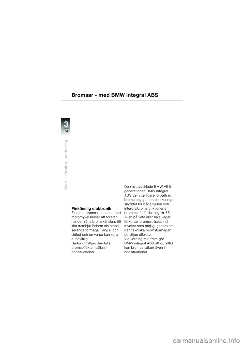 BMW MOTORRAD K 1200 GT 2004  Instruktionsbok (in Swedish) 74
Start - körning - parkering
3
Bromsar - med BMW integral ABS
Finkänslig elektronikExtrema bromssituationer med 
motorcykel kräver att föraren 
har den rätta bromskänslan. Ett 
låst framhjul 