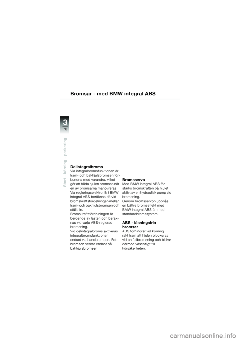 BMW MOTORRAD K 1200 GT 2004  Instruktionsbok (in Swedish) 76
Start - körning - parkering
3
Bromsar - med BMW integral ABS
DelintegralbromsVia integralbromsfunktionen är 
fram- och bakhjulsbromsen för-
bundna med varandra, vilket 
gör att båda hjulen bro