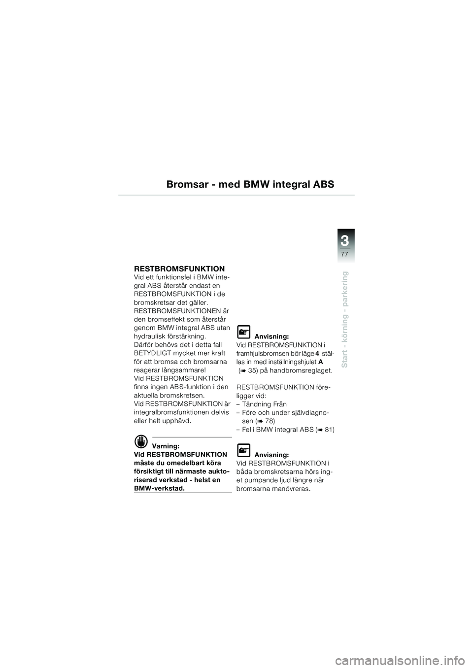 BMW MOTORRAD K 1200 GT 2004  Instruktionsbok (in Swedish) 3
77
Start - körning - parkering
Bromsar - med BMW integral ABS
RESTBROMSFUNKTION Vid ett funktionsfel i BMW inte-
gral ABS återstår endast en 
RESTBROMSFUNKTION i de 
bromskretsar det gäller.
RES