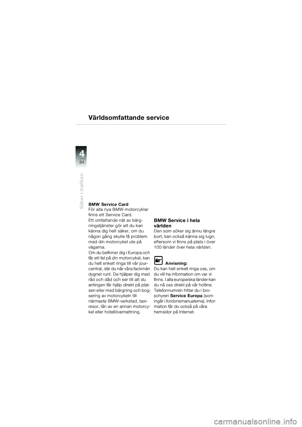 BMW MOTORRAD K 1200 GT 2004  Instruktionsbok (in Swedish) 84
Säker i trafiken
4
Världsomfattande service
BMW Service Card
För alla nya BMW-motorcyklar 
finns ett Service Card.
Ett omfattande nät av bärg-
ningstjänster gör att du kan 
känna dig helt s