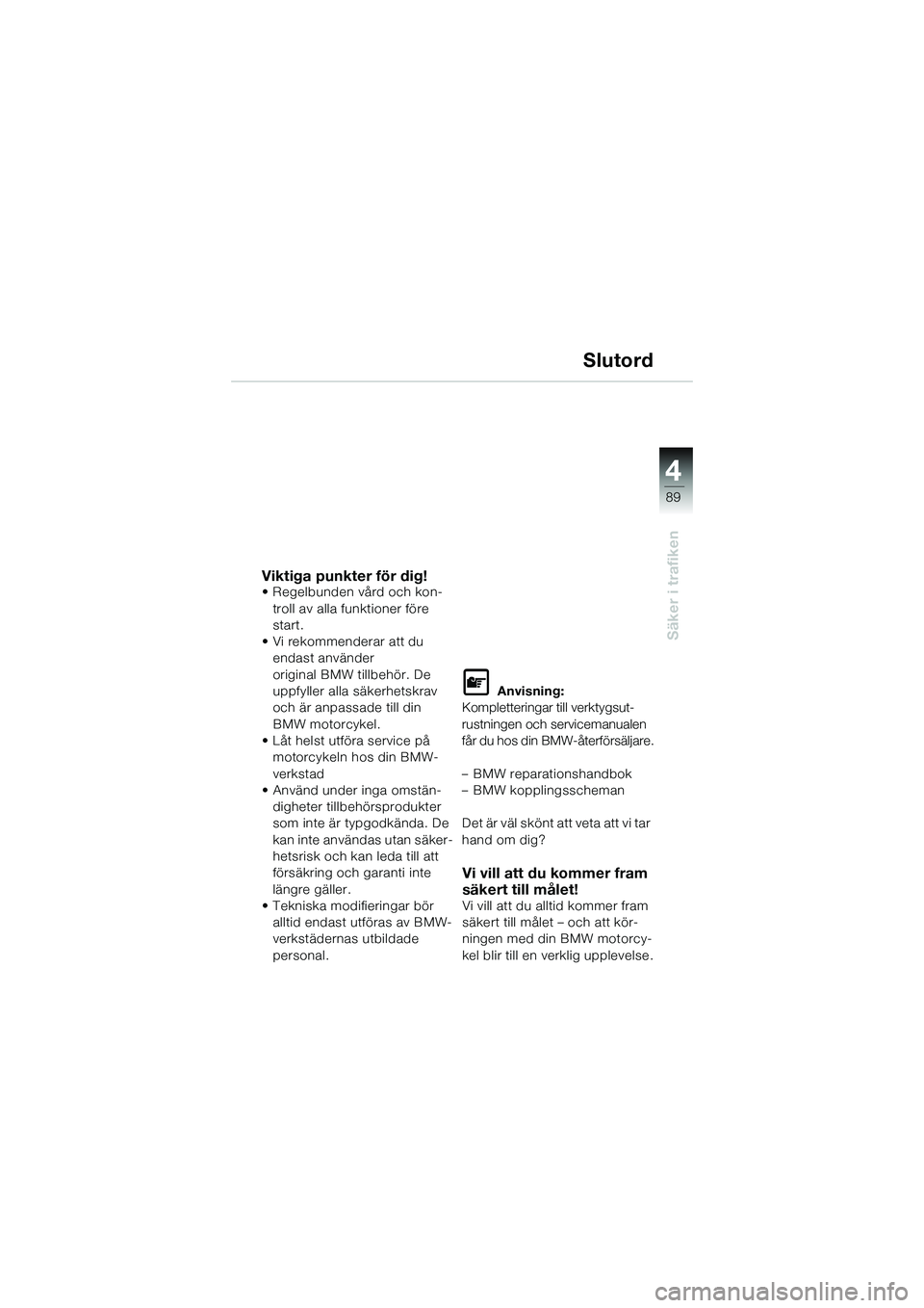 BMW MOTORRAD K 1200 GT 2004 Instruktionsbok (in Swedish) 4
89
Säker i trafiken
Slutord
Viktiga punkter för dig!• Regelbunden vård och kon-troll av alla funktioner före
start.
• Vi rekommenderar att du endast använder
original BMW tillbehör. De BMW MOTORRAD K 1200 GT 2004 Instruktionsbok (in Swedish) 4
89
Säker i trafiken
Slutord
Viktiga punkter för dig!• Regelbunden vård och kon-troll av alla funktioner före
start.
• Vi rekommenderar att du endast använder
original BMW tillbehör. De