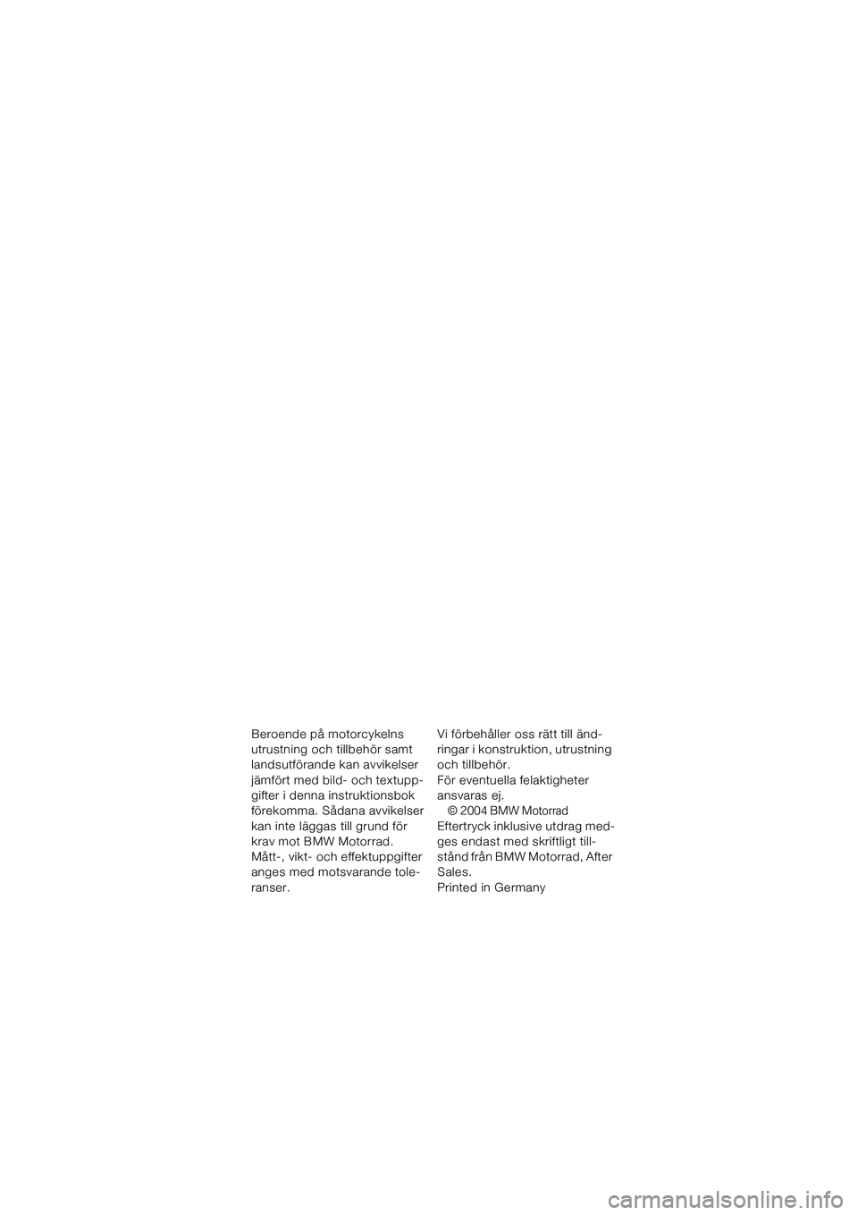 BMW MOTORRAD K 1200 GT 2004  Instruktionsbok (in Swedish) Beroende på motorcykelns 
utrustning och tillbehör samt 
landsutförande kan avvikelser 
jämfört med bild- och textupp-
gifter i denna instruktionsbok 
förekomma. Sådana avvikelser 
kan inte lä