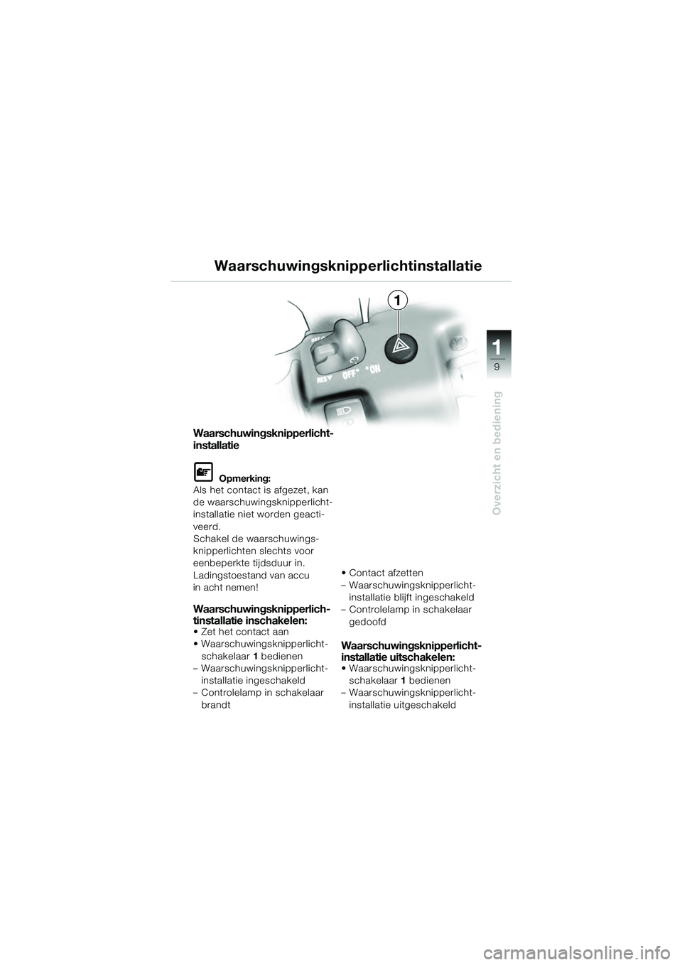 BMW MOTORRAD K 1200 GT 2004  Handleiding (in Dutch) 9
Overzicht en bediening
1
Waarschuwingsknipperlicht-
installatie
 Opmerking:
Als het contact is afgezet, kan 
de waarschuwingsknipperlicht-
installatie niet worden geacti-
veerd.
Schakel de waarschu
