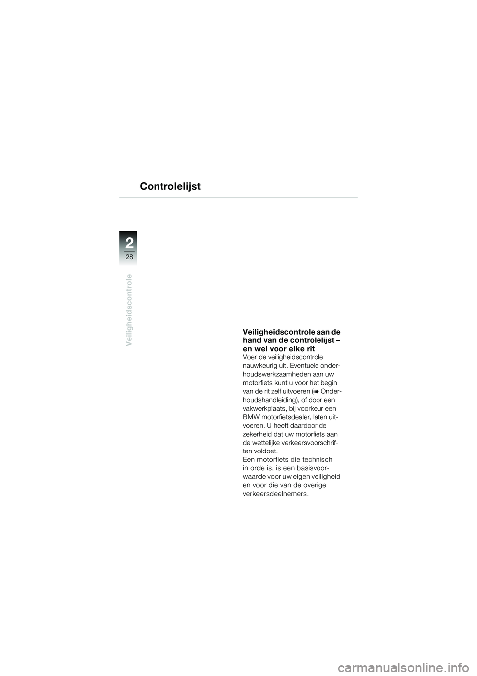 BMW MOTORRAD K 1200 GT 2004  Handleiding (in Dutch) 28
Veiligheidscontrole
2
Controlelijst
Veiligheidscontrole aan de 
hand van de controlelijst – 
en wel voor elke rit
Voer de veiligheidscontrole 
nauwkeurig uit. Eventuele onder-
houdswerkzaamheden 
