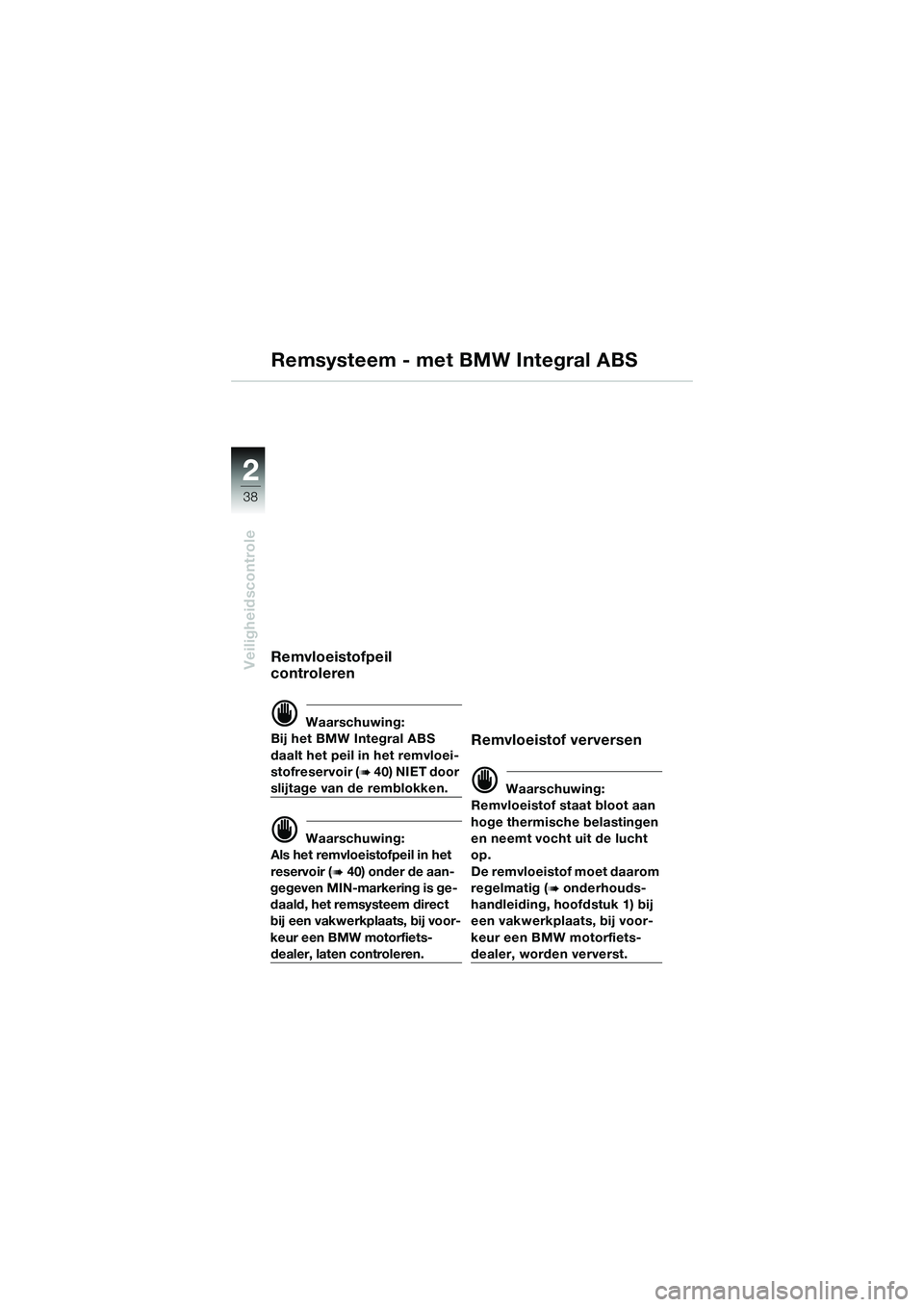 BMW MOTORRAD K 1200 GT 2004  Handleiding (in Dutch) 38
Veiligheidscontrole
2
Remsysteem - met BMW Integral ABS
Remvloeistofpeil 
controleren
 Waarschuwing:
Bij het BMW Integral ABS 
daalt het peil in het remvloei-
stofreservoir (
 40) NIET door 
slij