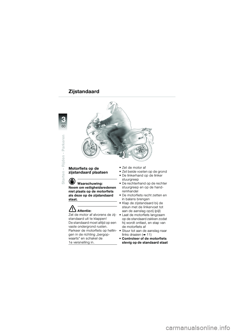 BMW MOTORRAD K 1200 GT 2004  Handleiding (in Dutch) 60
Starten – Rijden - Parkeren
3
Motorfiets op de 
zijstandaard plaatsen
 Waarschuwing:
Neem om veiligheidsredenen 
niet plaats op de motorfiets 
als deze op de zijstandaard 
staat.
 Attentie:
Zet
