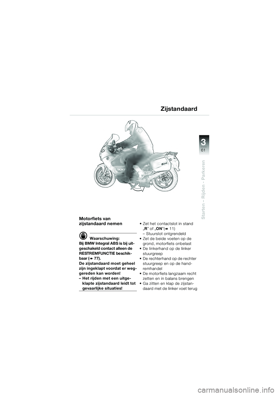 BMW MOTORRAD K 1200 GT 2004  Handleiding (in Dutch) 3
61
Starten – Rijden - ParkerenMotorfiets van 
zijstandaard nemen
 Waarschuwing:
Bij BMW Integral ABS is bij uit-
geschakeld contact alleen de 
RESTREMFUNCTIE beschik-
baar (
 77).
De zijstandaar