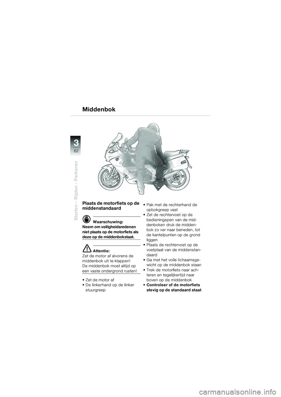 BMW MOTORRAD K 1200 GT 2004  Handleiding (in Dutch) 62
Starten – Rijden - Parkeren
3
Plaats de motorfiets op de 
middenstandaard
 Waarschuwing:
Neem om veiligheidsredenen 
niet plaats op de motorfiets als 
deze op de middenbokstaat.
 Attentie:
Zet 