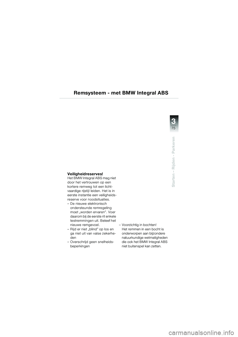 BMW MOTORRAD K 1200 GT 2004  Handleiding (in Dutch) 3
75
Starten – Rijden - Parkeren
Remsysteem - met BMW Integral ABS
Veiligheidreserves!Het BMW Integral ABS mag niet 
door het vertrouwen op een 
kortere remweg tot een licht-
vaardige rijstijl leide