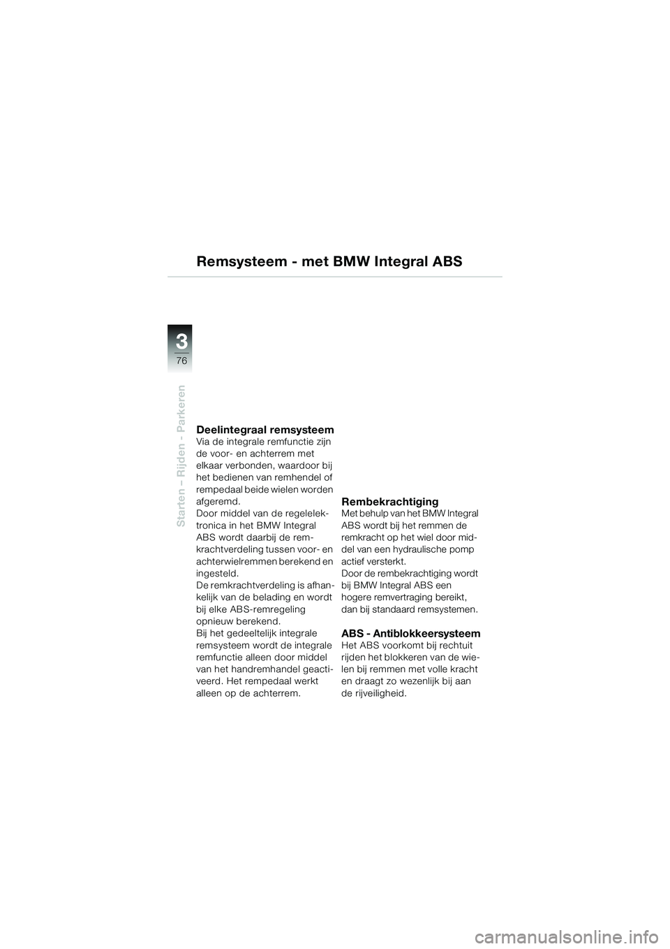 BMW MOTORRAD K 1200 GT 2004  Handleiding (in Dutch) 76
Starten – Rijden - Parkeren
3
Remsysteem - met BMW Integral ABS
Deelintegraal remsysteemVia de integrale remfunctie zijn 
de voor- en achterrem met 
elkaar verbonden, waardoor bij 
het bedienen v