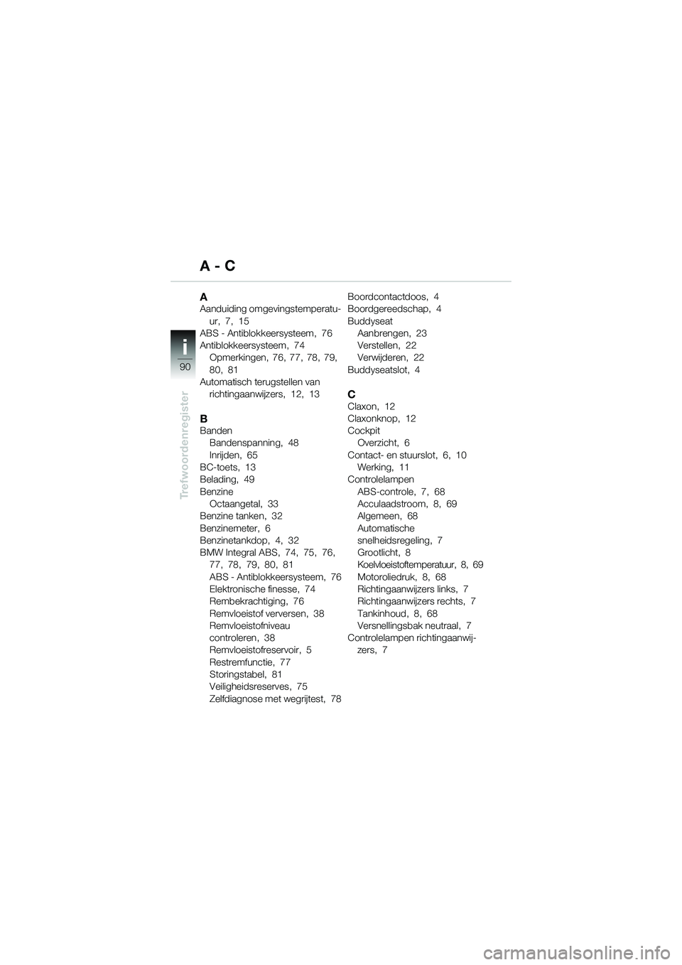 BMW MOTORRAD K 1200 GT 2004  Handleiding (in Dutch) 90
Trefwoordenregister
i
AAanduiding omgevingstemperatu-ur,  7,  15
ABS - Antiblokkeersysteem,  76
Antiblokkeersysteem,  74 Opmerkingen,  76,  77,  78,  79,  
80,  81
Automatisch terugstellen van  ric