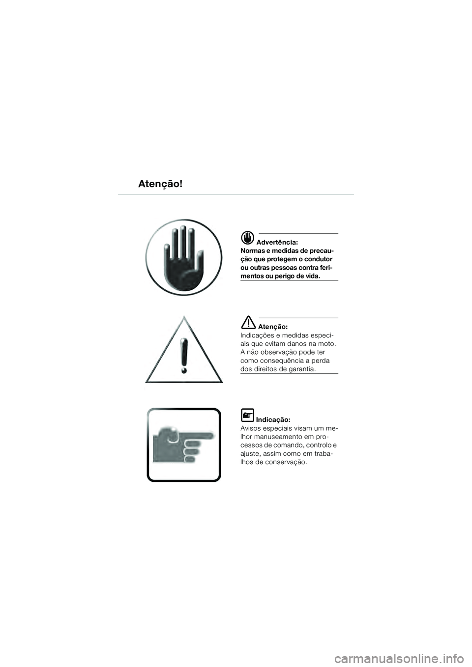 BMW MOTORRAD K 1200 GT 2004  Manual do condutor (in Portuguese)  Advertência:
Normas e medidas de precau-
ção que protegem o condutor 
ou outras pessoas contra feri-
mentos ou perigo de vida.
 Atenção:
Indicações e medidas especi-
ais que evitam danos na 