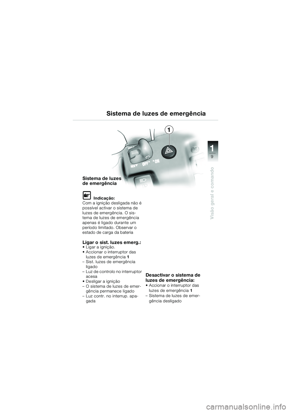 BMW MOTORRAD K 1200 GT 2004  Manual do condutor (in Portuguese) 9
Visão geral e comando
1
1
Sistema de luzes 
de emergência
 Indicação:
Com a ignição desligada não é 
possível activar o sistema de 
luzes de emergência. O sis-
tema de luzes de emergênci