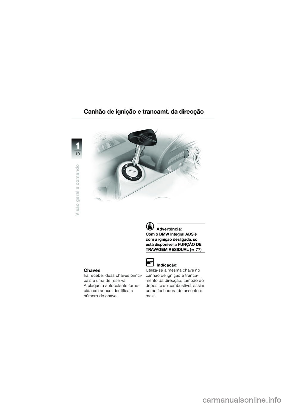 BMW MOTORRAD K 1200 GT 2004  Manual do condutor (in Portuguese) 10
Visão geral e comando
1
ChavesIrá receber duas chaves princi-
pais e uma de reserva.
A plaqueta autocolante forne-
cida em anexo identifica o 
número de chave.
 Advertência:
Com o BMW Integral