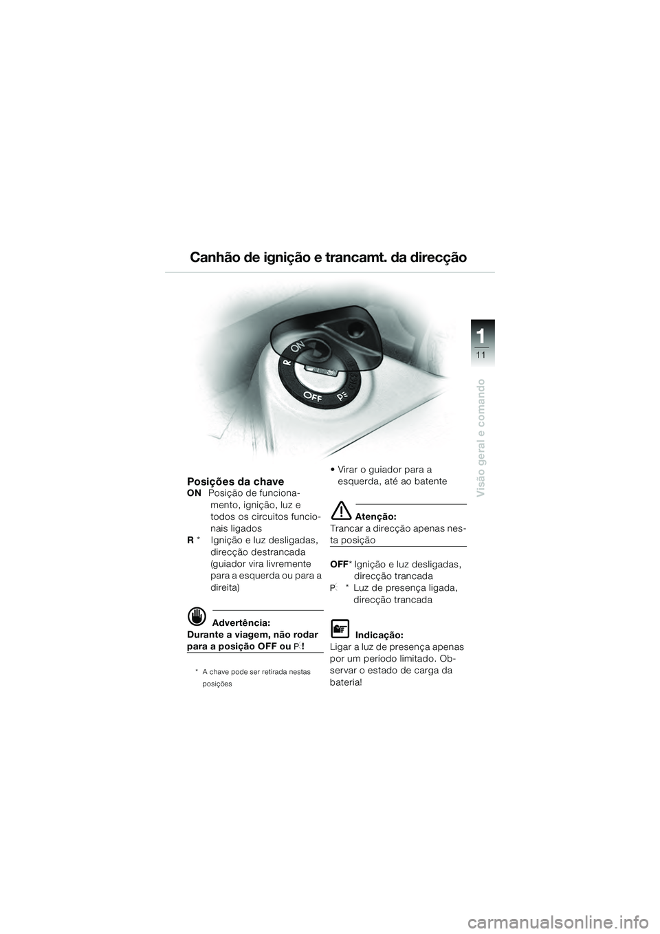BMW MOTORRAD K 1200 GT 2004  Manual do condutor (in Portuguese) 11
Visão geral e comando
1
Canhão de ignição e trancamt. da direcção
Posições da chaveON  Posição de funciona-
mento, ignição, luz e 
todos os circuitos funcio-
nais ligados
R  *    Igniç