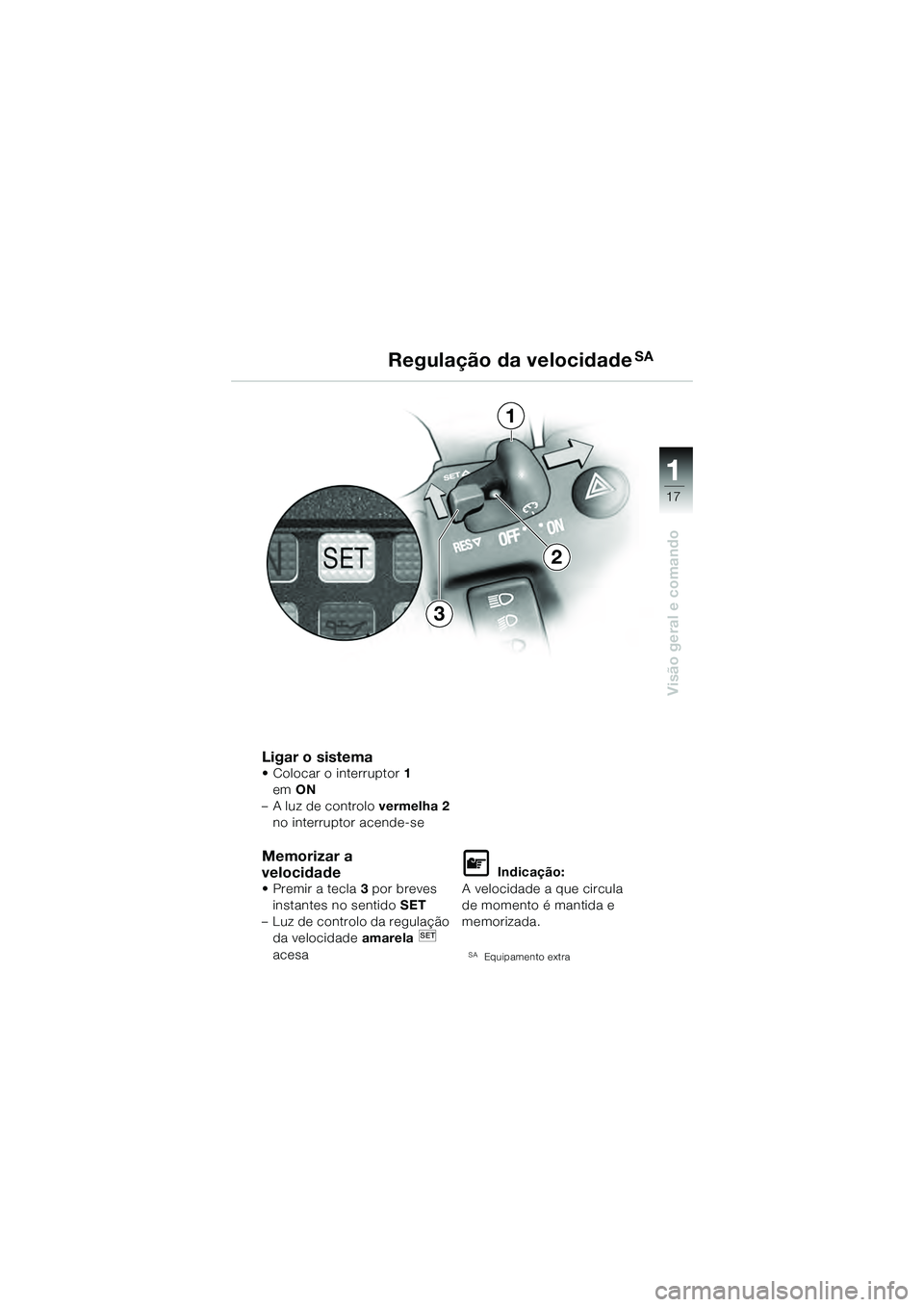 BMW MOTORRAD K 1200 GT 2004  Manual do condutor (in Portuguese) 17
Visão geral e comando
1
Ligar o sistema• Colocar o interruptor1  
em  ON 
–A luz de controlo  vermelha 2 
no interruptor acende-se
Memorizar a 
velocidade 
• Premir a tecla 3 por breves 
ins