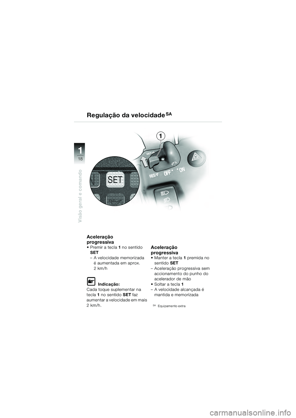 BMW MOTORRAD K 1200 GT 2004  Manual do condutor (in Portuguese) 18
Visão geral e comando
1
Aceleração
progressiva
•Premir a tecla1 no sentido 
SET
– A velocidade memorizada  é aumentada em aprox. 
2km/h
 Indicação:
Cada toque suplementar na 
tecla 1 no 