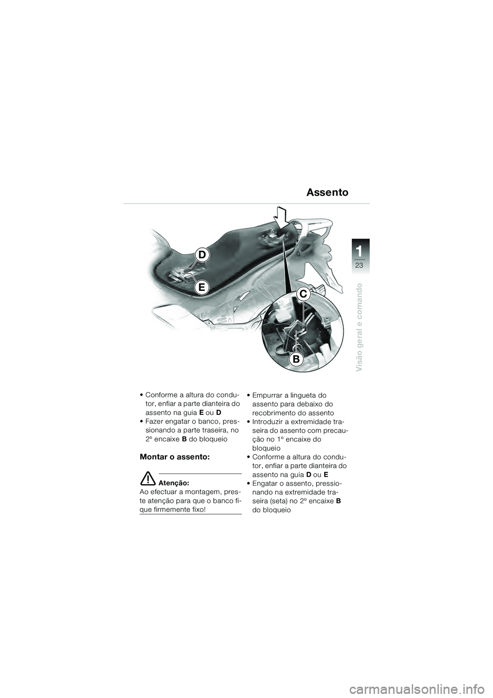 BMW MOTORRAD K 1200 GT 2004  Manual do condutor (in Portuguese) 23
Visão geral e comando
1
Assento
• Conforme a altura do condu-tor, enfiar a parte dianteira do 
assento na guia E  ou D
• Fazer engatar o banco, pres- sionando a parte traseira, no 
2º encaixe