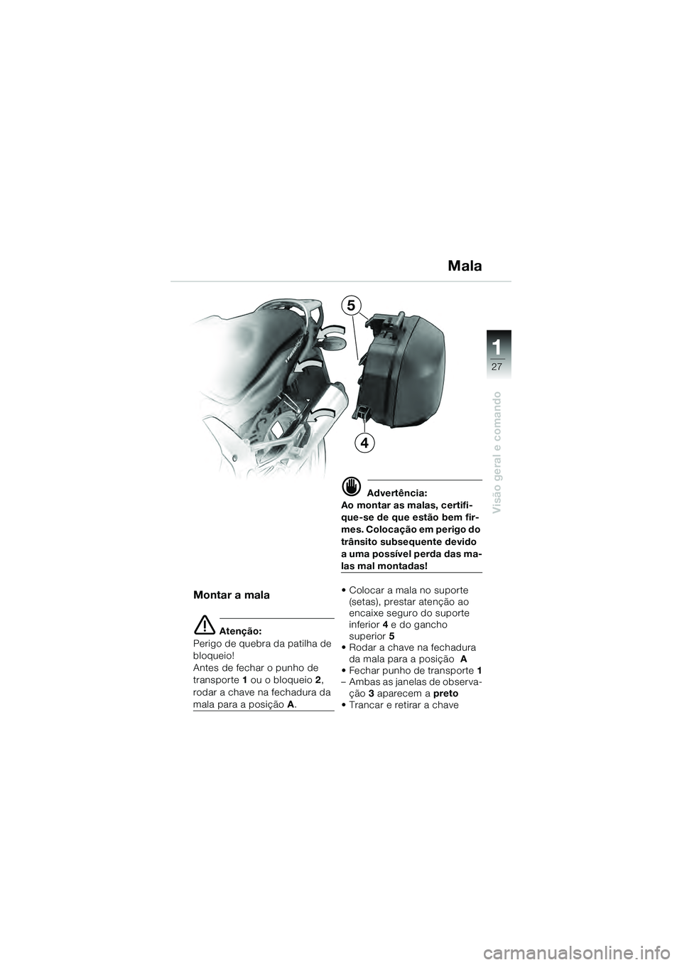 BMW MOTORRAD K 1200 GT 2004  Manual do condutor (in Portuguese) 27
Visão geral e comando
1
Mala
Montar a mala
 Atenção:
Perigo de quebra da patilha de 
bloqueio!
Antes de fechar o punho de 
transporte  1 ou o bloqueio  2, 
rodar a chave na fechadura da 
mala p