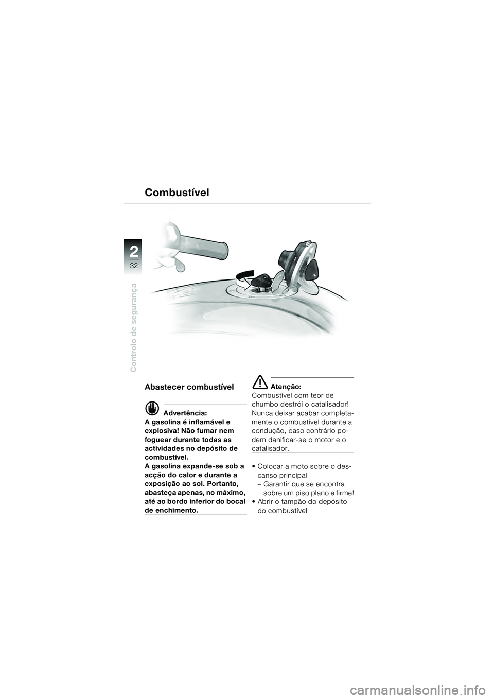 BMW MOTORRAD K 1200 GT 2004  Manual do condutor (in Portuguese) 32
Controlo de segurança
2
Combustível
Abastecer combustível
 Advertência:
A gasolina é inflamável e 
explosiva! Não fumar nem 
foguear durante todas as 
actividades no depósito de 
combustí
