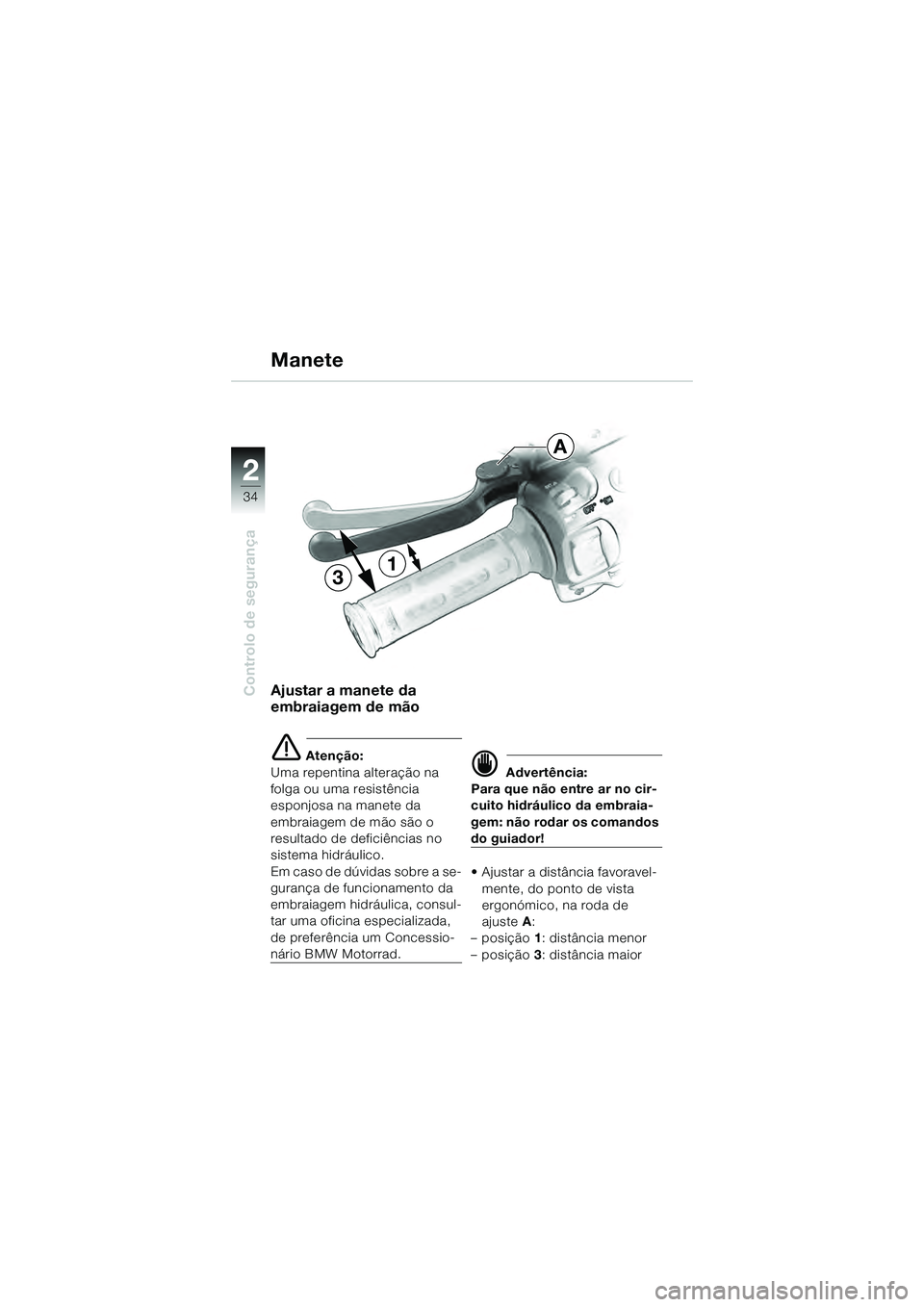 BMW MOTORRAD K 1200 GT 2004  Manual do condutor (in Portuguese) 34
Controlo de segurança
2
Ajustar a manete da 
embraiagem de mão
 Atenção:
Uma repentina alteração na 
folga ou uma resistência 
esponjosa na manete da 
embraiagem de mão são o 
resultado d