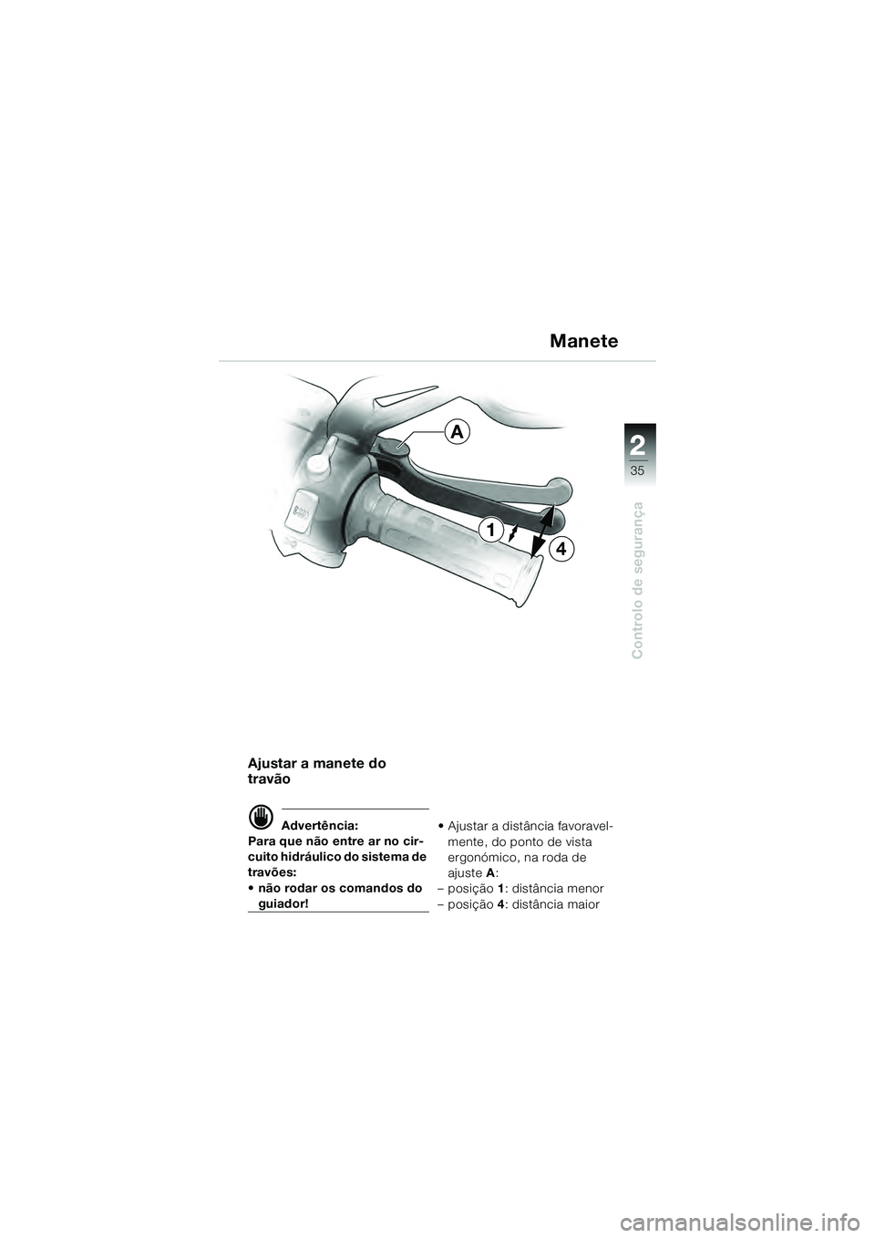 BMW MOTORRAD K 1200 GT 2004  Manual do condutor (in Portuguese) 22
35
Controlo de segurança
2
Manete
Ajustar a manete do 
travão
 Advertência:
Para que não entre ar no cir-
cuito hidráulico do sistema de 
travões: 
• não rodar os comandos do 
guiador! 