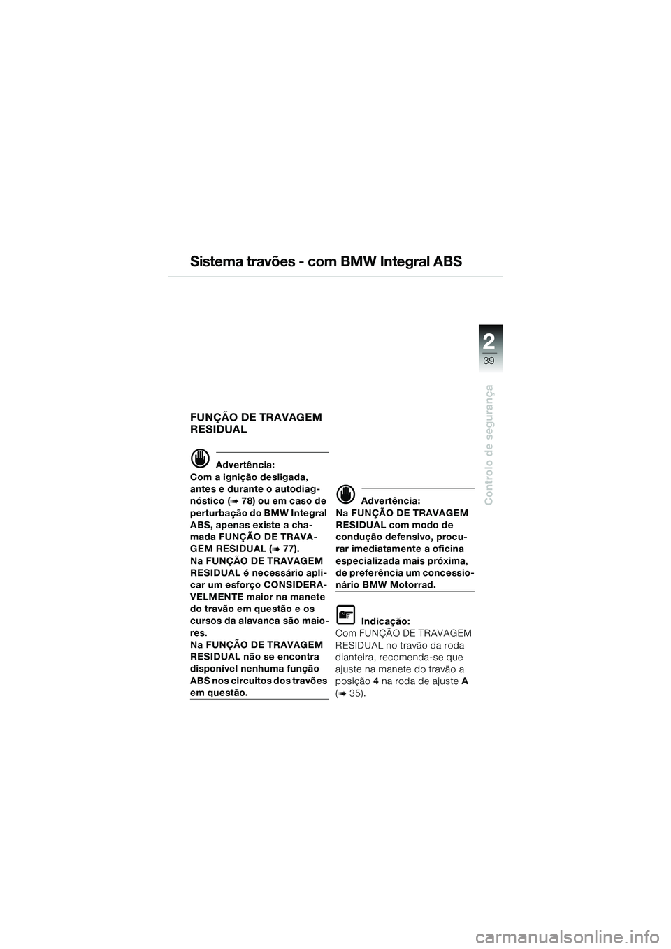 BMW MOTORRAD K 1200 GT 2004  Manual do condutor (in Portuguese) 22
39
Controlo de segurança
2
Sistema travões - com BMW Integral ABS
FUNÇÃO DE TRAVAGEM 
RESIDUAL
 Advertência:
Com a ignição desligada, 
antes e durante o autodiag-
nóstico (
 78) ou em cas