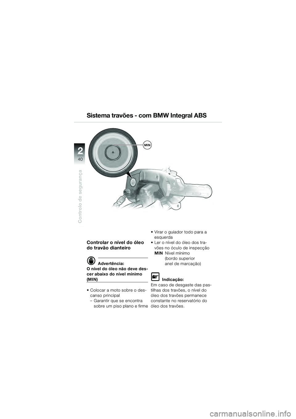 BMW MOTORRAD K 1200 GT 2004  Manual do condutor (in Portuguese) 40
Controlo de segurança
2
Controlar o nível do óleo 
do travão dianteiro
 Advertência:
O nível do óleo não deve des-
cer abaixo do nível mínimo 
(MIN)
• Colocar a moto sobre o des-
canso