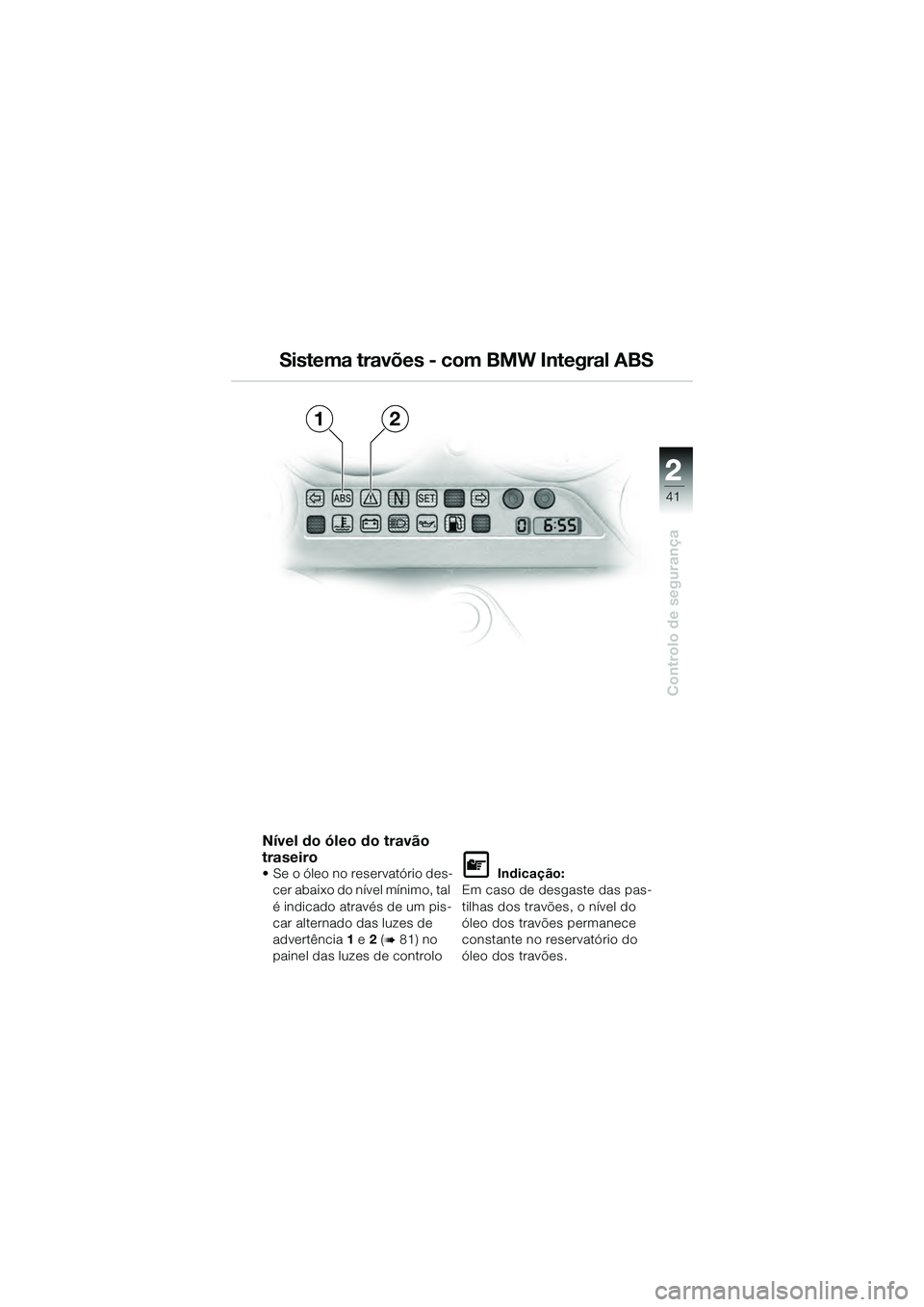 BMW MOTORRAD K 1200 GT 2004  Manual do condutor (in Portuguese) 22
41
Controlo de segurança
2
Sistema travões - com BMW Integral ABS
Nível do óleo do travão 
traseiro 
• Se o óleo no reservatório des-cer abaixo do nível mínimo, tal 
é indicado através