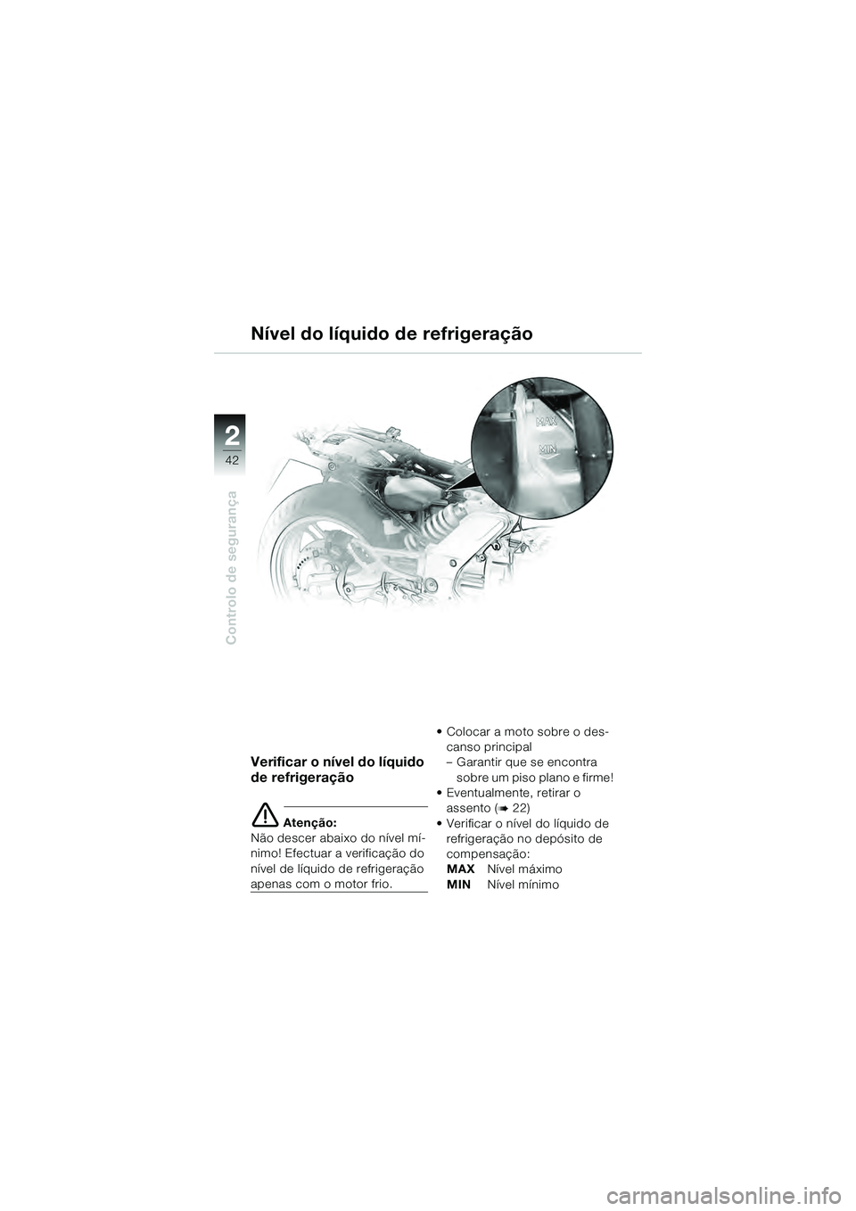 BMW MOTORRAD K 1200 GT 2004  Manual do condutor (in Portuguese) 42
Controlo de segurança
2
Nível do líquido de refrigeração
Verificar o nível do líquido 
de refrigeração
 Atenção:
Não descer abaixo do nível mí-
nimo! Efectuar a verificação do 
ní