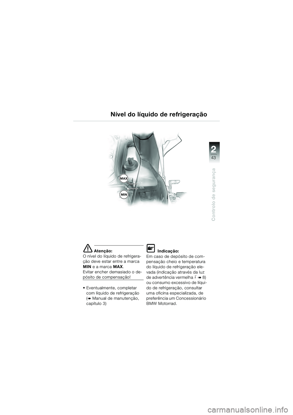 BMW MOTORRAD K 1200 GT 2004  Manual do condutor (in Portuguese) 22
43
Controlo de segurança
2
 Atenção:
O nível do líquido de refrigera-
ção deve estar entre a marca 
MIN  e a marca  MAX.
Evitar encher demasiado o de-
pósito de compensação!
• Eventual