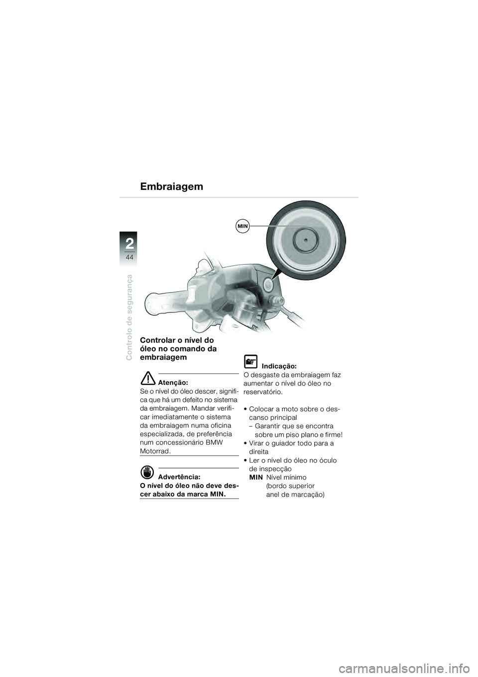 BMW MOTORRAD K 1200 GT 2004  Manual do condutor (in Portuguese) 44
Controlo de segurança
2
Controlar o nível do 
óleo no comando da 
embraiagem
 Atenção:
Se o nível do óleo descer, signifi-
ca que há um defeito no sistema 
da embraiagem. Mandar verifi-
ca