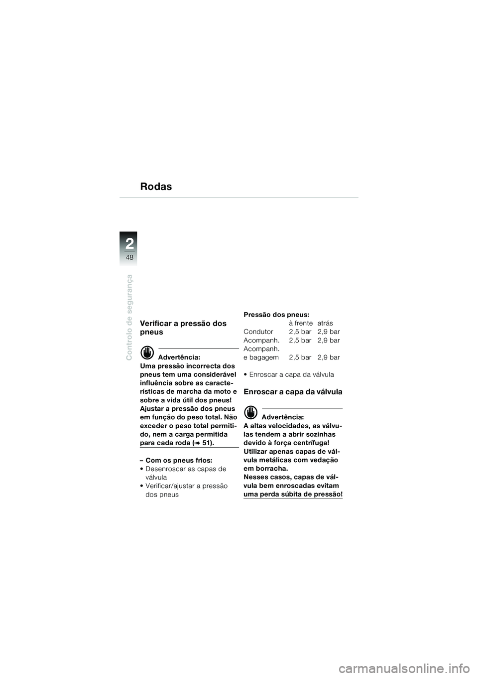 BMW MOTORRAD K 1200 GT 2004  Manual do condutor (in Portuguese) 48
Controlo de segurança
2
Rodas
Verificar a pressão dos 
pneus
 Advertência:
Uma pressão incorrecta dos 
pneus tem uma considerável 
influência sobre as caracte-
rísticas de marcha da moto e 