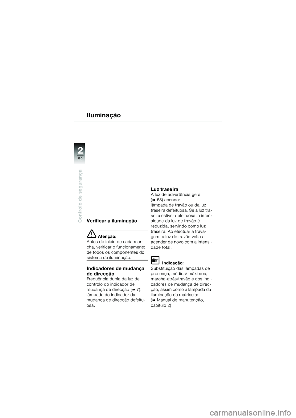BMW MOTORRAD K 1200 GT 2004  Manual do condutor (in Portuguese) 52
Controlo de segurança
2
Verificar a iluminação
 Atenção:
Antes do início de cada mar-
cha, verificar o funcionamento 
de todos os componentes do 
sistema de iluminação.
Indicadores de muda
