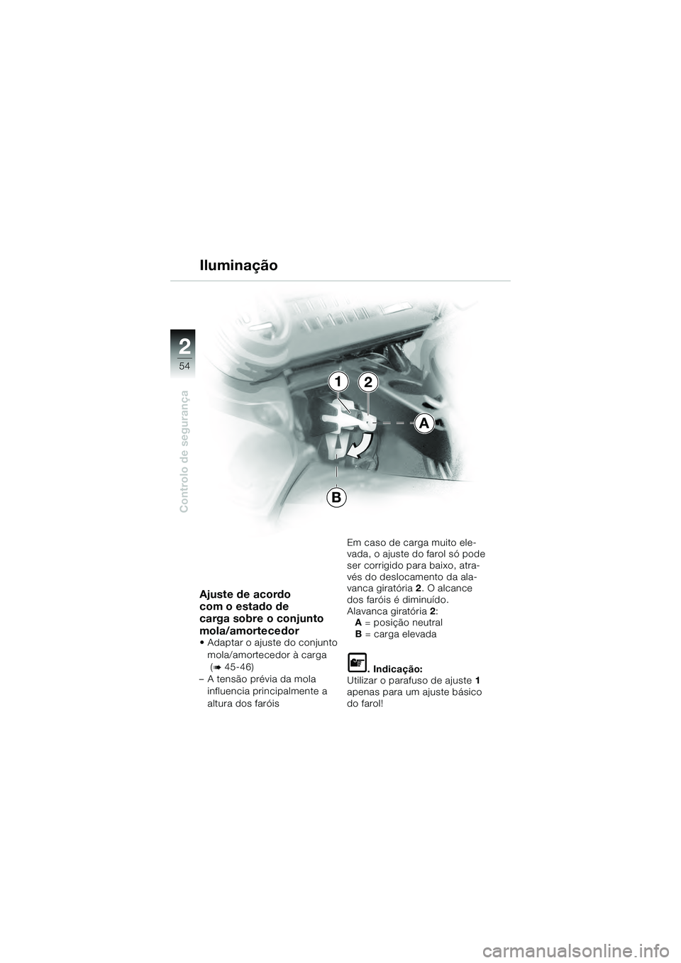 BMW MOTORRAD K 1200 GT 2004  Manual do condutor (in Portuguese) 54
Controlo de segurança
2
Ajuste de acordo 
com o estado de 
carga sobre o conjunto 
mola/amortecedor 
• Adaptar o ajuste do conjunto mola/amortecedor à carga 
 (
 45-46)
– A tensão prévia d