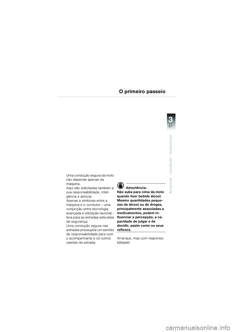 BMW MOTORRAD K 1200 GT 2004  Manual do condutor (in Portuguese) 3
57
Arrancar - conduzir - estacionar
O primeiro passeio
Uma condução segura da moto 
não depende apenas da 
máquina.
Aqui são solicitadas também a 
sua responsabilidade, inteli-
gência e astú