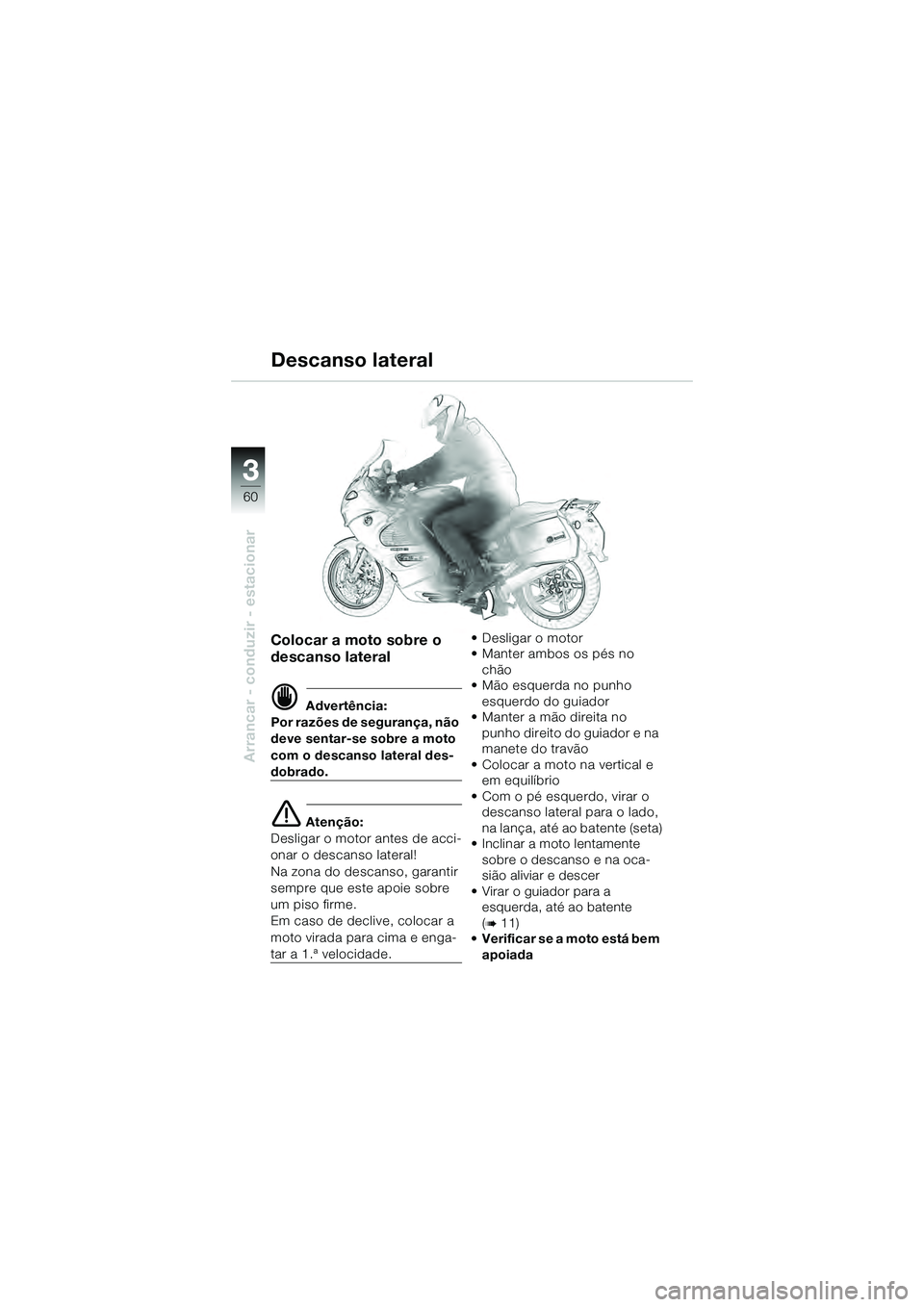 BMW MOTORRAD K 1200 GT 2004  Manual do condutor (in Portuguese) 60
Arrancar - conduzir - estacionar
3
Colocar a moto sobre o 
descanso lateral
 Advertência:
Por razões de segurança, não 
deve sentar-se sobre a moto 
com o descanso lateral des-
dobrado.
 Aten