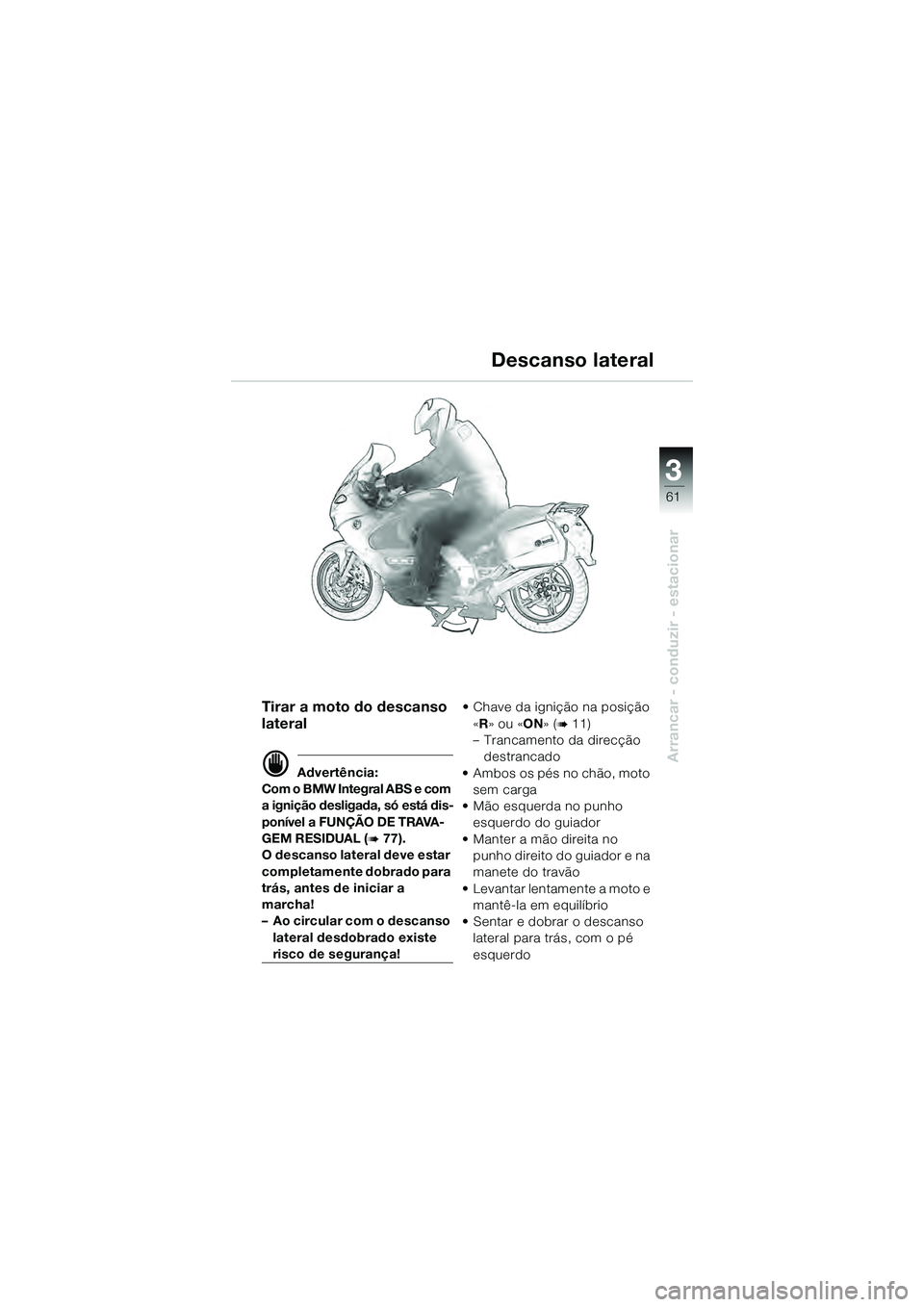 BMW MOTORRAD K 1200 GT 2004  Manual do condutor (in Portuguese) 3
61
Arrancar - conduzir - estacionar
Tirar a moto do descanso 
lateral
 Advertência:
Com o BMW Integral ABS e com 
a ignição desligada, só está dis-
ponível a FUNÇÃO DE TRAVA-
GEM RESIDUAL  