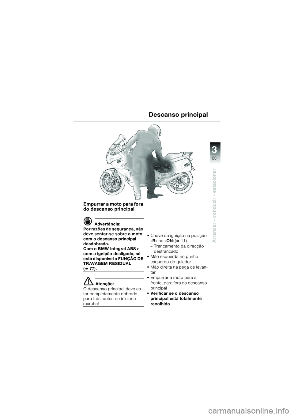 BMW MOTORRAD K 1200 GT 2004  Manual do condutor (in Portuguese) 3
63
Arrancar - conduzir - estacionar
Empurrar a moto para fora 
do descanso principal
 Advertência:
Por razões de segurança, não 
deve sentar-se sobre a moto 
com o descanso principal 
desdobrad