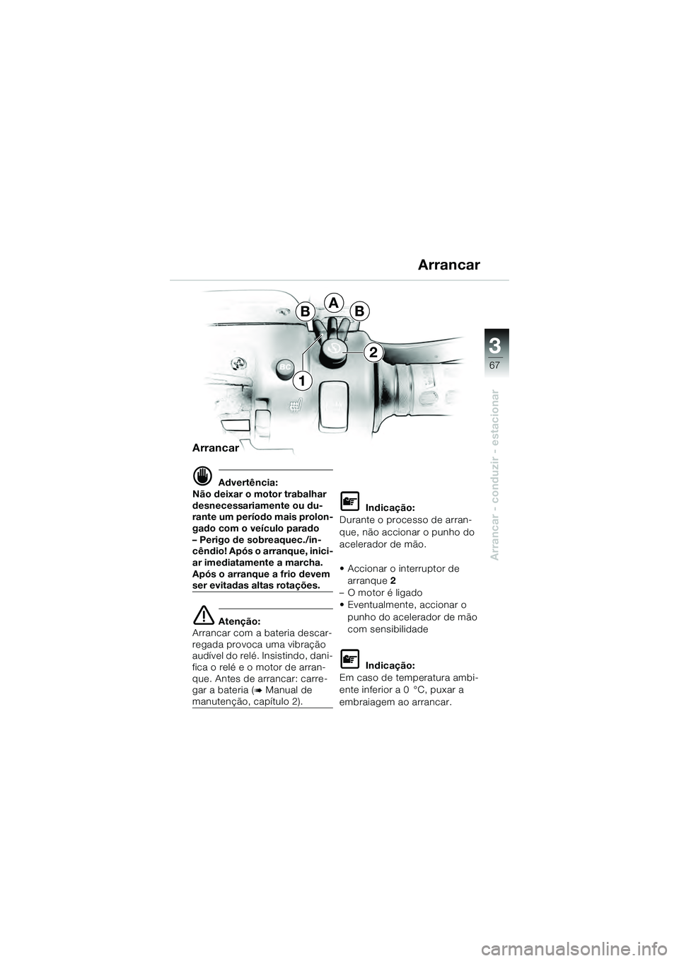 BMW MOTORRAD K 1200 GT 2004  Manual do condutor (in Portuguese) 3
67
Arrancar - conduzir - estacionar
BBA
2
1
Arrancar
 Advertência:
Não deixar o motor trabalhar 
desnecessariamente ou du-
rante um período mais prolon-
gado com o veículo parado
– Perigo de 