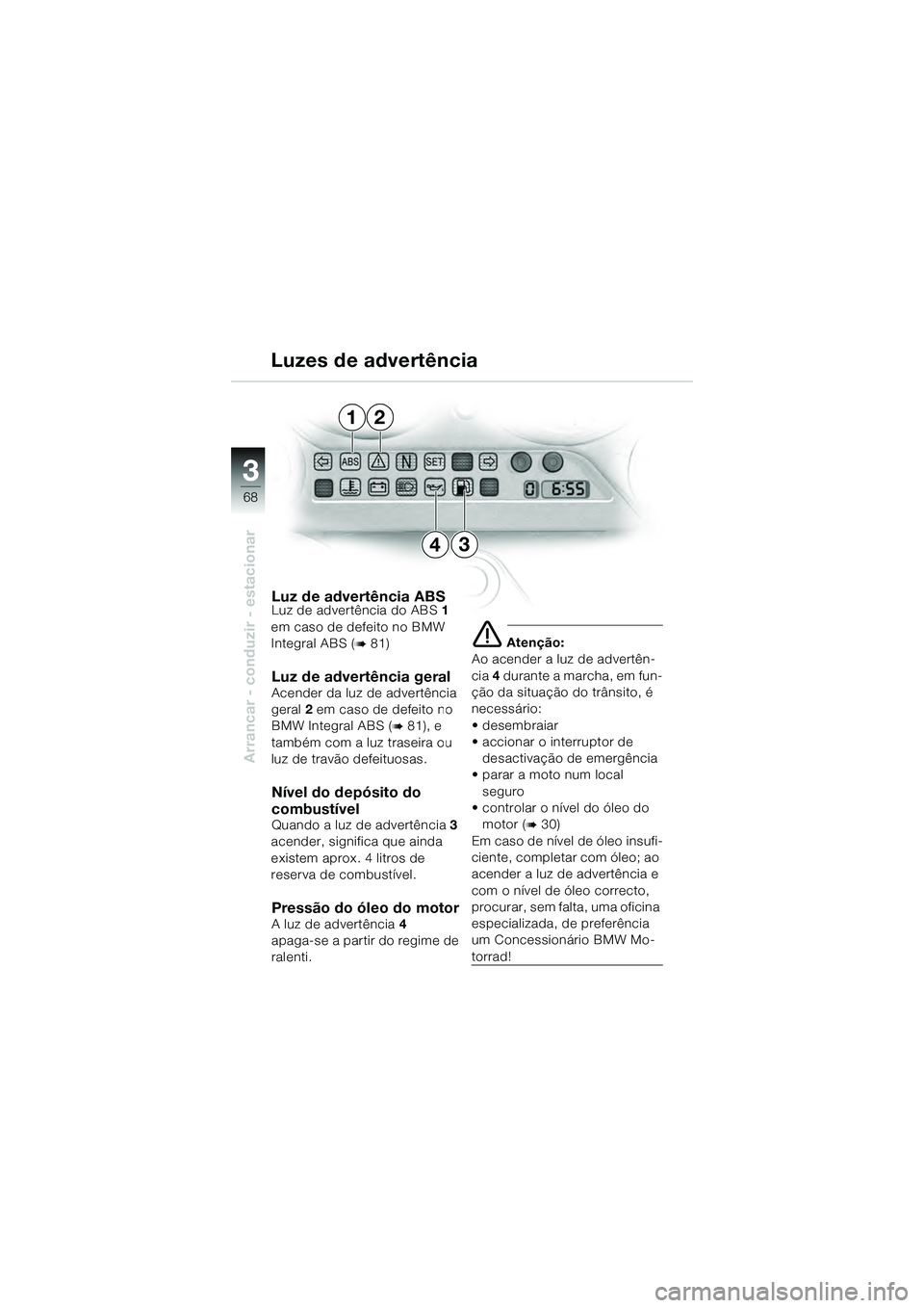 BMW MOTORRAD K 1200 GT 2004  Manual do condutor (in Portuguese) 68
Arrancar - conduzir - estacionar
3
Luz de advertência ABSLuz de advertência do ABS1 
em caso de defeito no BMW 
Integral ABS (
 81)
Luz de advertência geral Acender da luz de advertência 
gera
