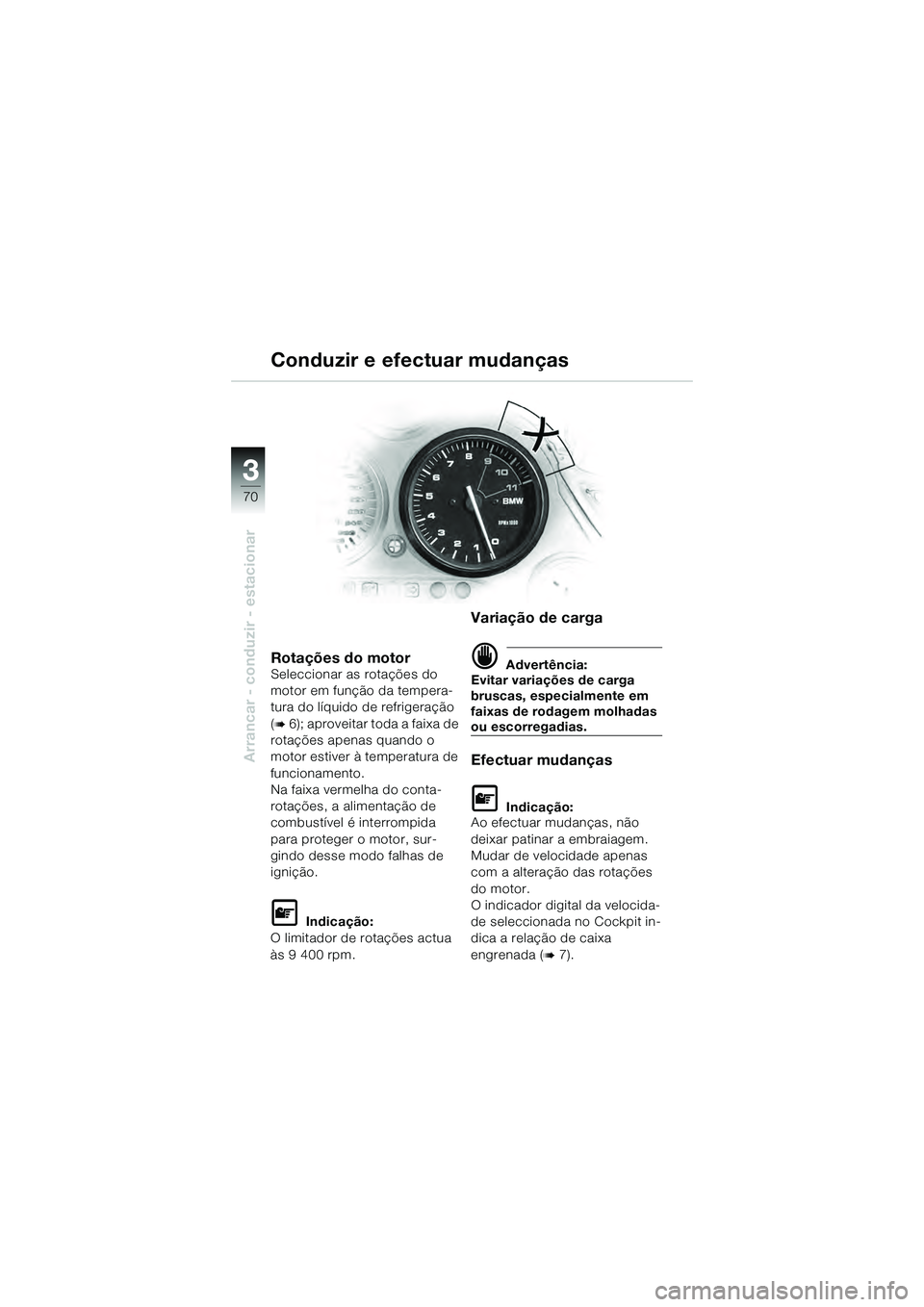 BMW MOTORRAD K 1200 GT 2004  Manual do condutor (in Portuguese) 70
Arrancar - conduzir - estacionar
3
Rotações do motorSeleccionar as rotações do 
motor em função da tempera-
tura do líquido de refrigeração 
(
 6); aproveitar toda a faixa de 
rotações 