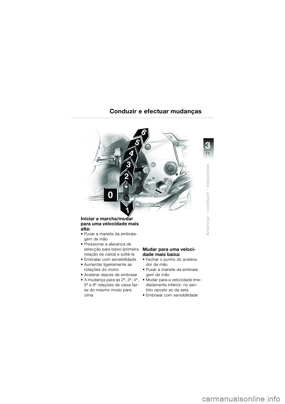 BMW MOTORRAD K 1200 GT 2004  Manual do condutor (in Portuguese) 3
71
Arrancar - conduzir - estacionar
Conduzir e efectuar mudanças
Iniciar a marcha/mudar 
para uma velocidade mais 
alta:
• Puxar a manete da embraia-gem de mão
• Pressionar a alavanca de 
sele