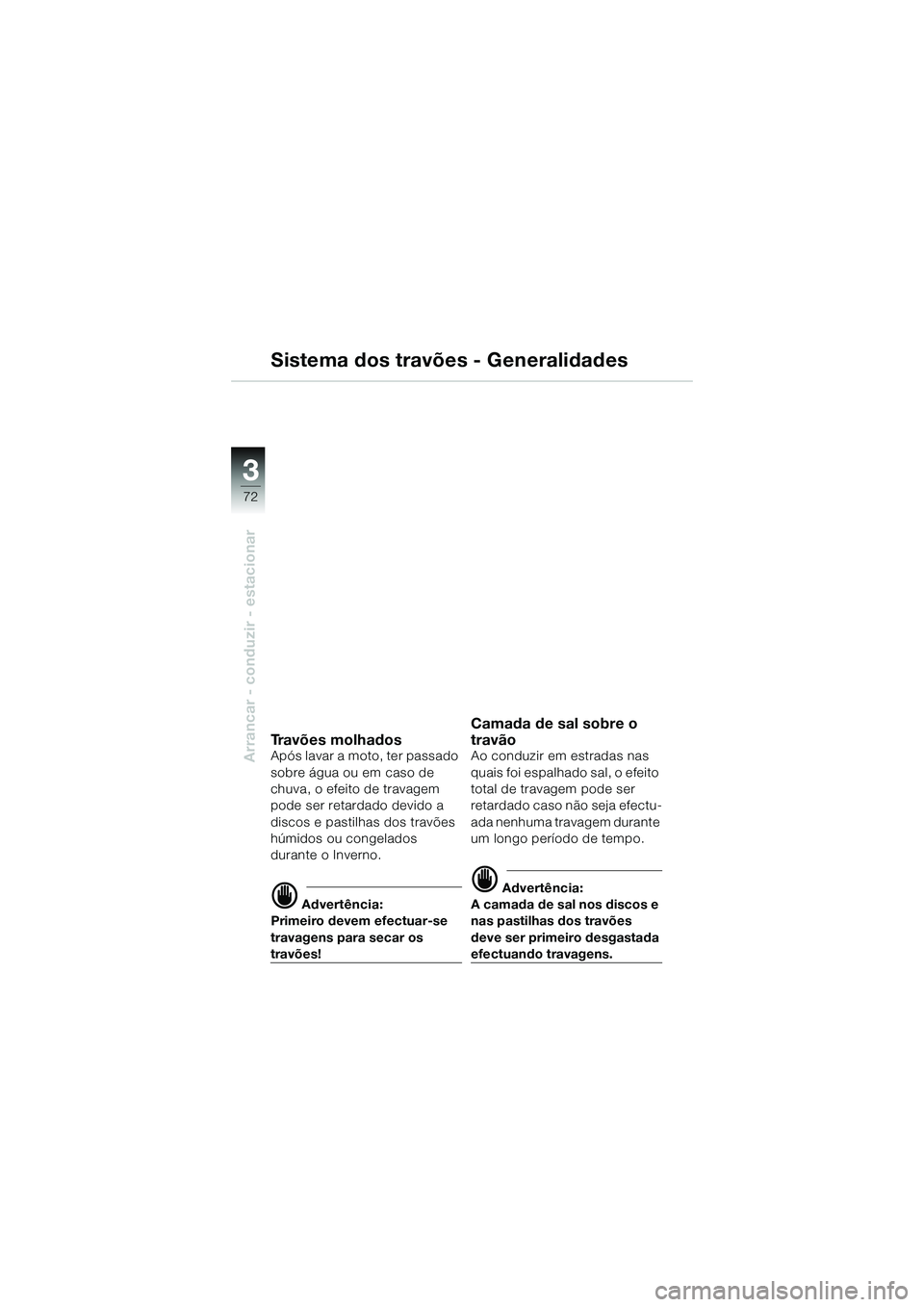 BMW MOTORRAD K 1200 GT 2004  Manual do condutor (in Portuguese) 72
Arrancar - conduzir - estacionar
3
Sistema dos travões - Generalidades
Travões molhadosApós lavar a moto, ter passado 
sobre água ou em caso de 
chuva, o efeito de travagem 
pode ser retardado 