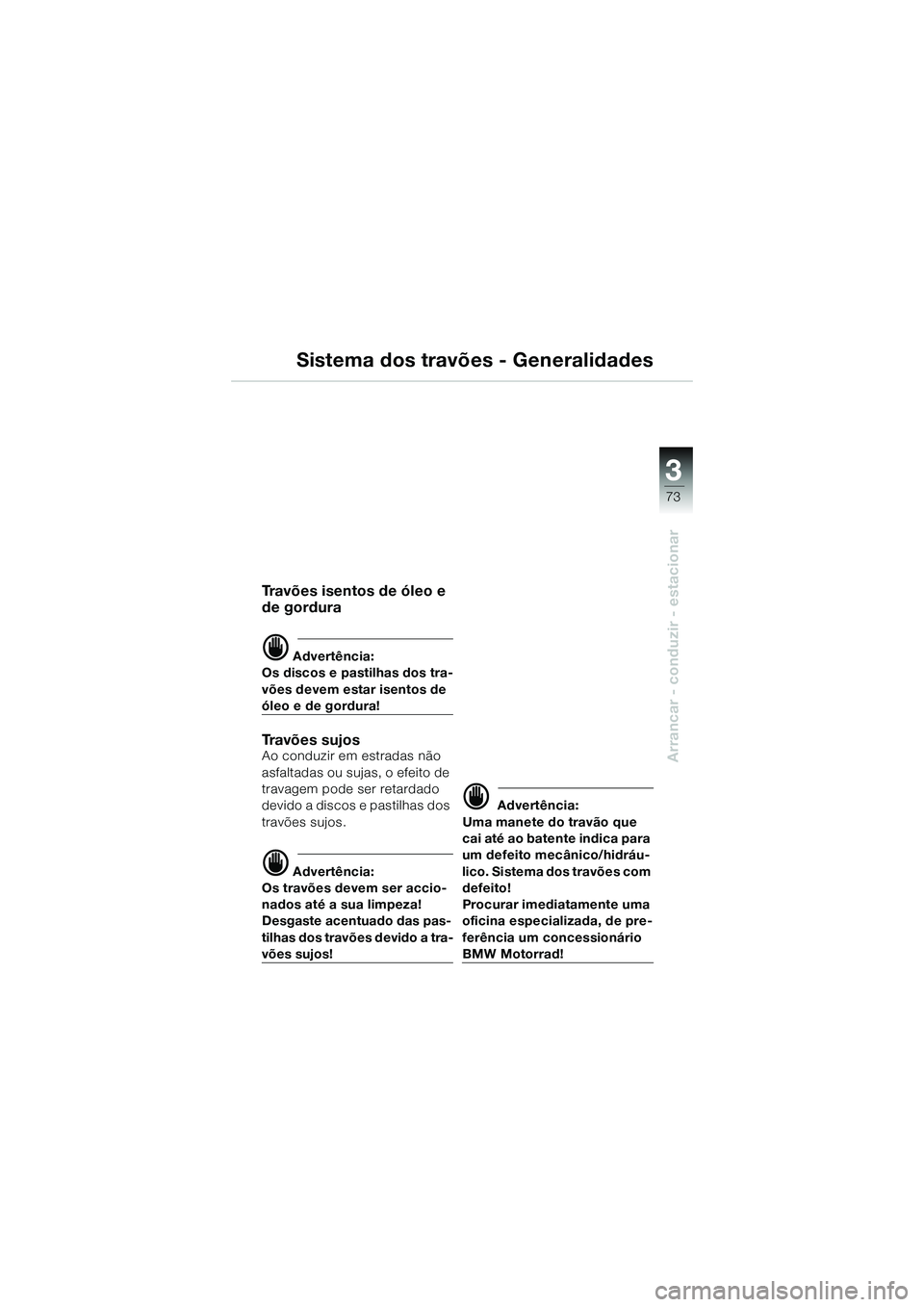 BMW MOTORRAD K 1200 GT 2004  Manual do condutor (in Portuguese) 3
73
Arrancar - conduzir - estacionar
Sistema dos travões - Generalidades
Travões isentos de óleo e 
de gordura
 Advertência:
Os discos e pastilhas dos tra-
vões devem estar isentos de 
óleo e 
