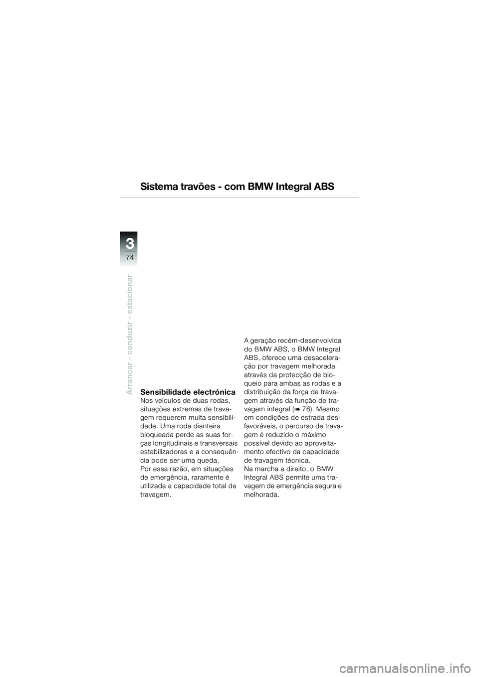 BMW MOTORRAD K 1200 GT 2004  Manual do condutor (in Portuguese) 74
Arrancar - conduzir - estacionar
3
Sistema travões - com BMW Integral ABS
Sensibilidade electrónicaNos veículos de duas rodas, 
situações extremas de trava-
gem requerem muita sensibili-
dade.