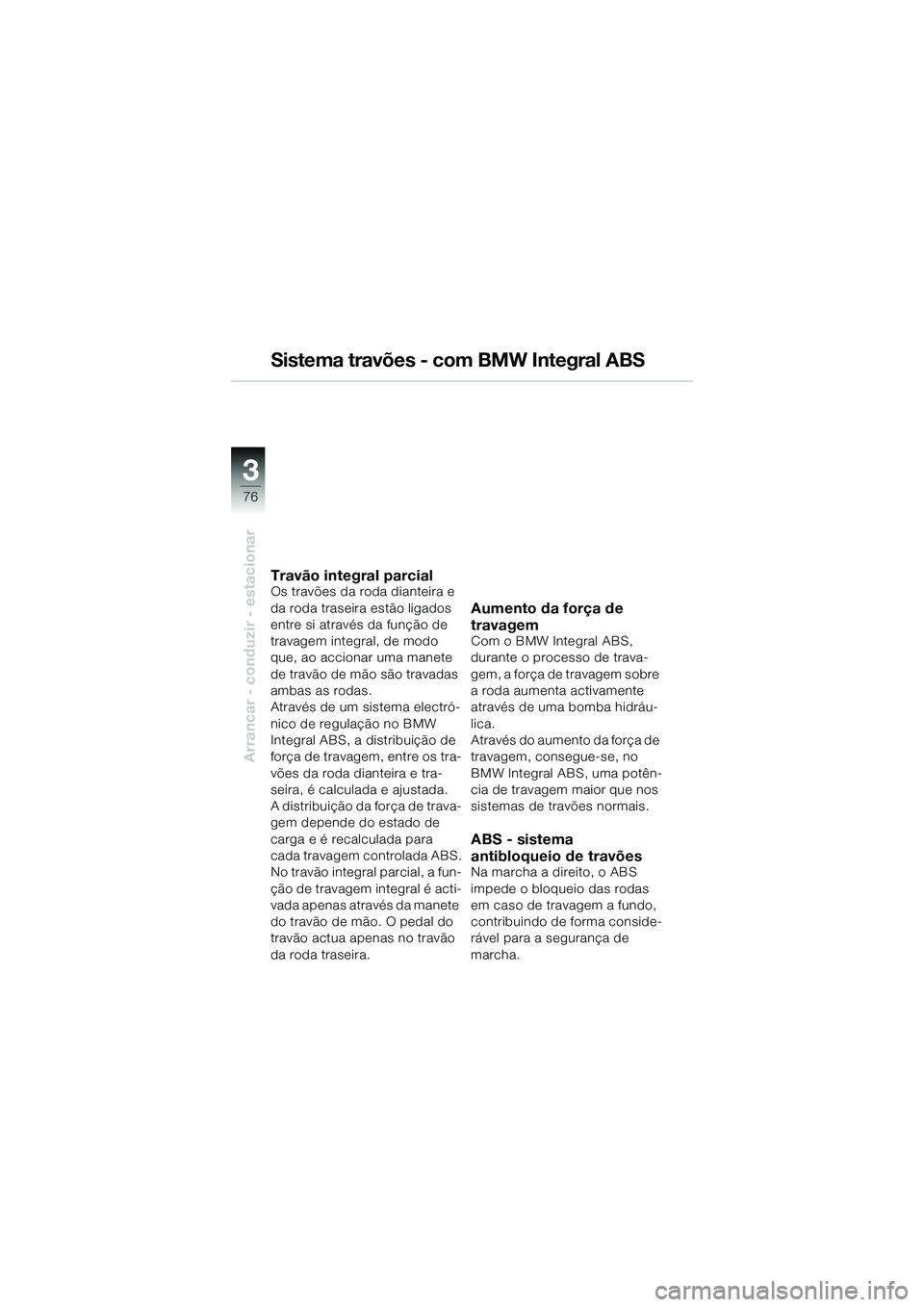 BMW MOTORRAD K 1200 GT 2004  Manual do condutor (in Portuguese) 76
Arrancar - conduzir - estacionar
3
Sistema travões - com BMW Integral ABS
Travão integral parcialOs travões da roda dianteira e 
da roda traseira estão ligados 
entre si através da função de